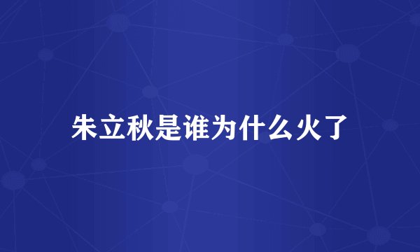 朱立秋是谁为什么火了