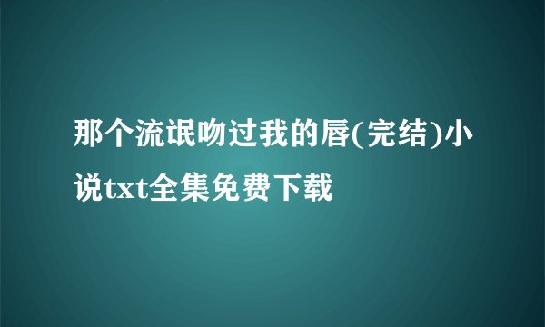 那个流氓吻过我的唇(完结)小说txt全集免费下载