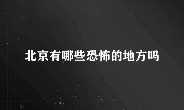 北京有哪些恐怖的地方吗