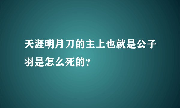 天涯明月刀的主上也就是公子羽是怎么死的？