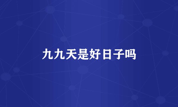 九九天是好日子吗
