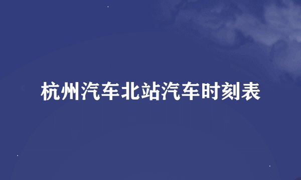 杭州汽车北站汽车时刻表