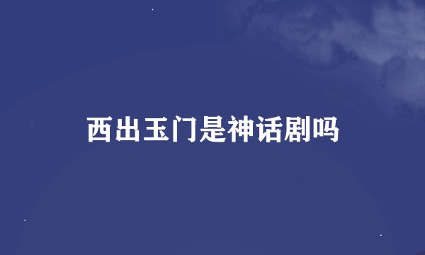 西出玉门是神话剧吗