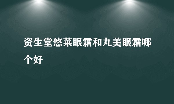 资生堂悠莱眼霜和丸美眼霜哪个好
