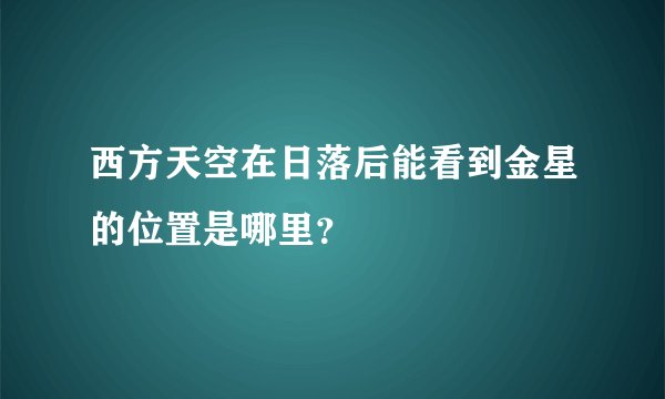 西方天空在日落后能看到金星的位置是哪里?