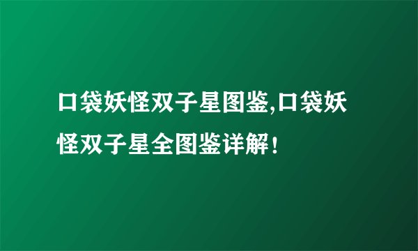 口袋妖怪双子星图鉴,口袋妖怪双子星全图鉴详解！