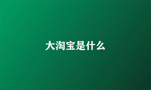 大淘宝是什么