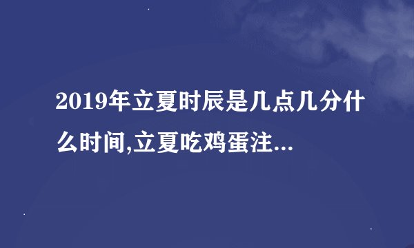 2019年立夏时辰是几点几分什么时间,立夏吃鸡蛋注意什么?