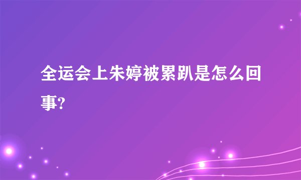 全运会上朱婷被累趴是怎么回事?