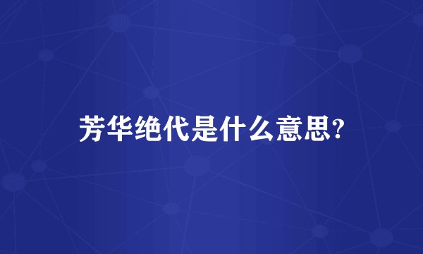 芳华绝代是什么意思?