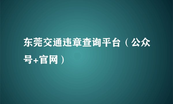 东莞交通违章查询平台（公众号+官网）