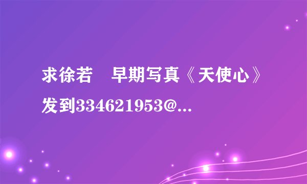 求徐若瑄早期写真《天使心》发到334621953@qq.com