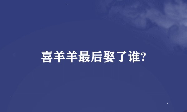 喜羊羊最后娶了谁?