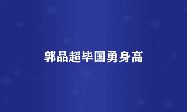郭品超毕国勇身高