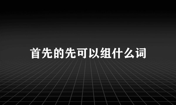 首先的先可以组什么词