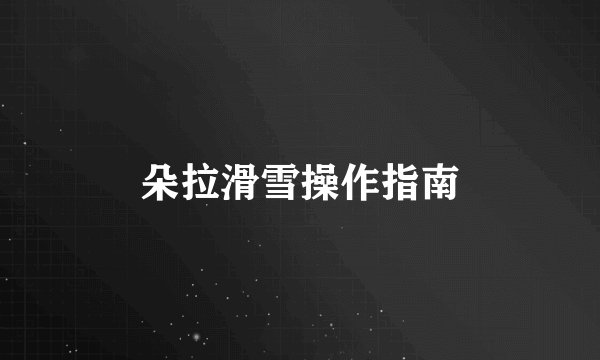 朵拉滑雪操作指南