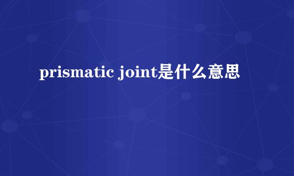 prismatic joint是什么意思