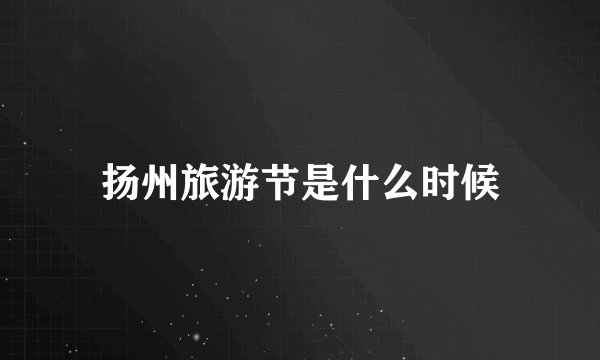 扬州旅游节是什么时候