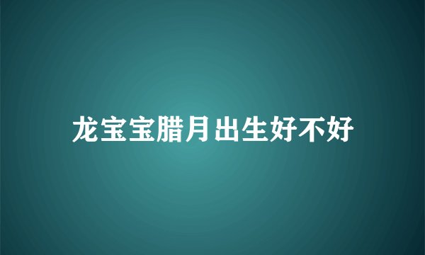 龙宝宝腊月出生好不好
