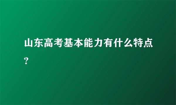 山东高考基本能力有什么特点？