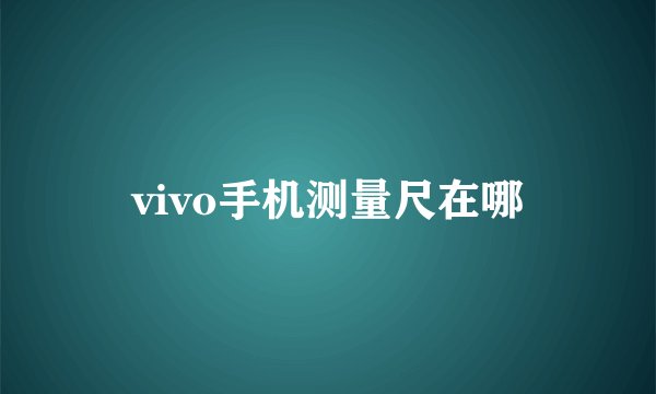 vivo手机测量尺在哪