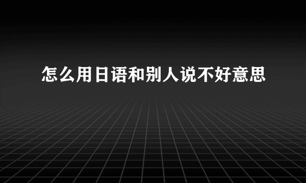 怎么用日语和别人说不好意思