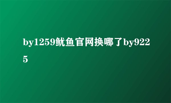 by1259鱿鱼官网换哪了by9225