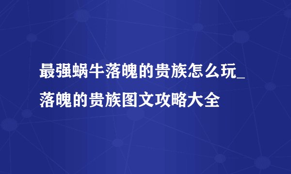 最强蜗牛落魄的贵族怎么玩_落魄的贵族图文攻略大全