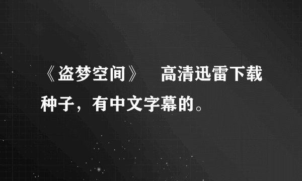 《盗梦空间》 高清迅雷下载种子，有中文字幕的。