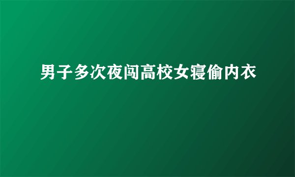 男子多次夜闯高校女寝偷内衣