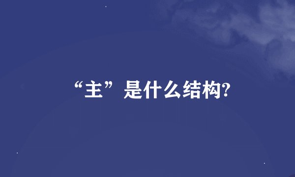 “主”是什么结构?