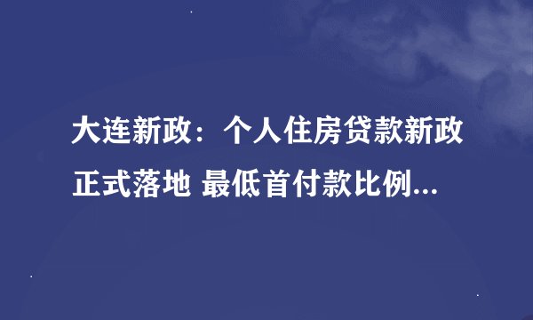 大连新政：个人住房贷款新政正式落地 最低首付款比例下调至15%