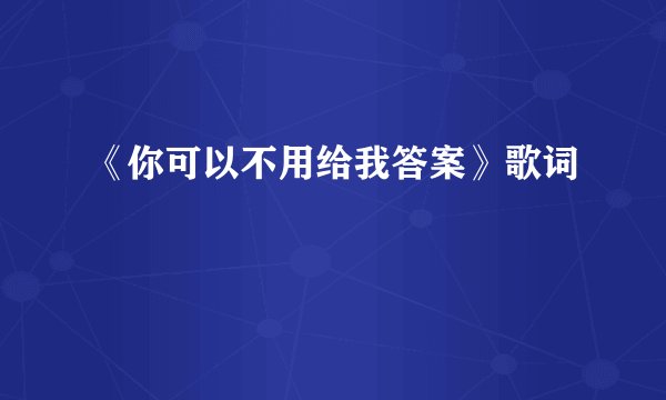 《你可以不用给我答案》歌词
