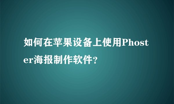 如何在苹果设备上使用Phoster海报制作软件？