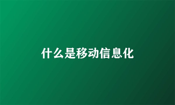 什么是移动信息化