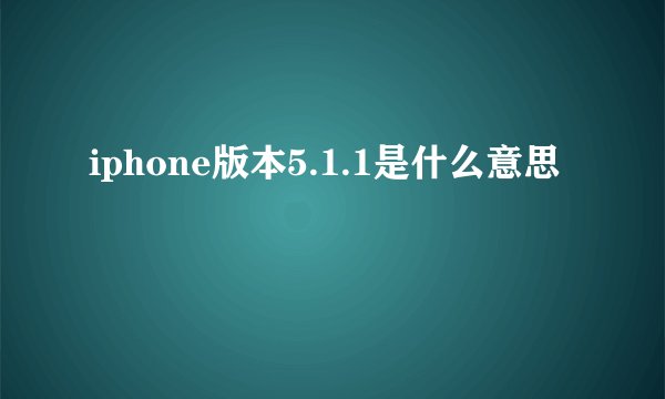 iphone版本5.1.1是什么意思