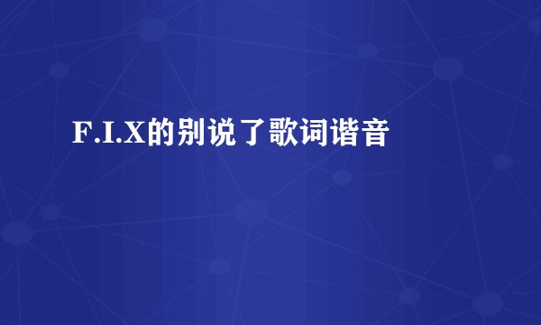 F.I.X的别说了歌词谐音