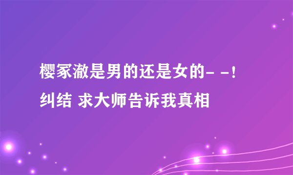 樱冢澈是男的还是女的- -!纠结 求大师告诉我真相