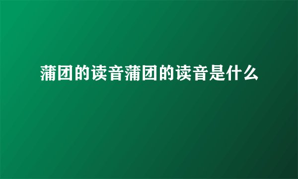 蒲团的读音蒲团的读音是什么