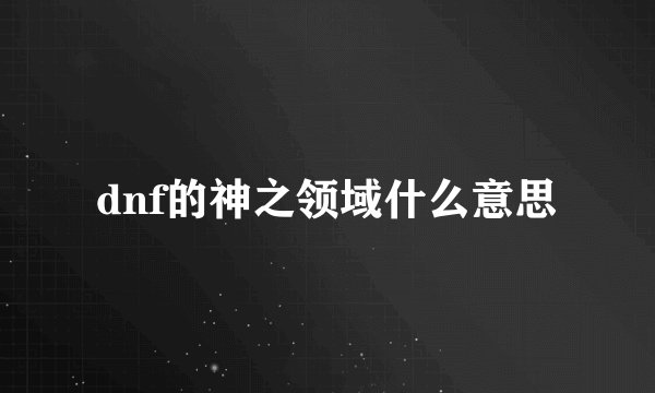 dnf的神之领域什么意思