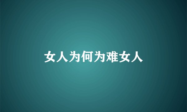 女人为何为难女人