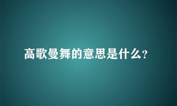 高歌曼舞的意思是什么？