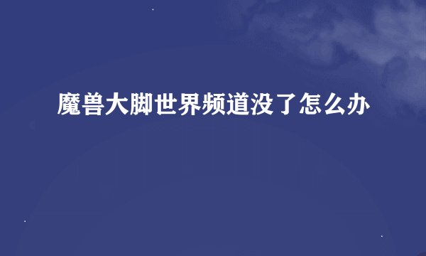 魔兽大脚世界频道没了怎么办