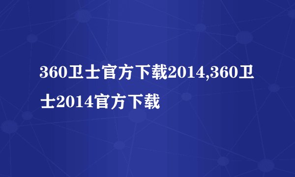 360卫士官方下载2014,360卫士2014官方下载