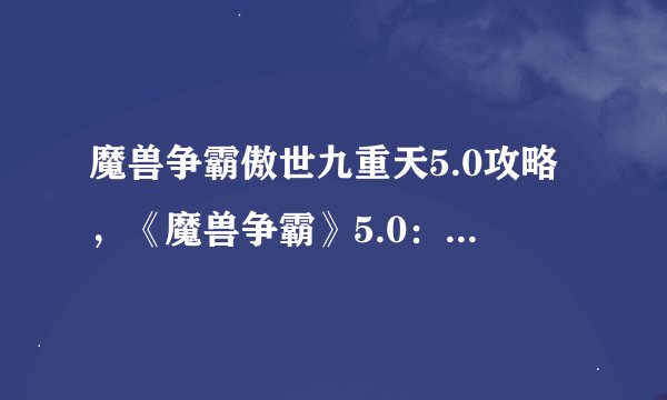 魔兽争霸傲世九重天5.0攻略，《魔兽争霸》5.0：九重天攻略大揭秘
