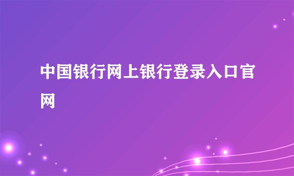 中国银行网上银行登录入口官网