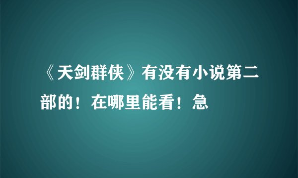《天剑群侠》有没有小说第二部的！在哪里能看！急