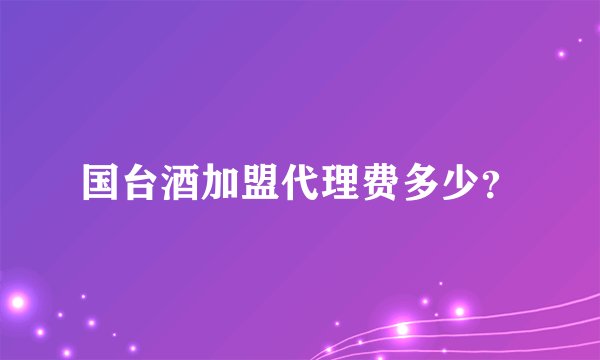 国台酒加盟代理费多少？