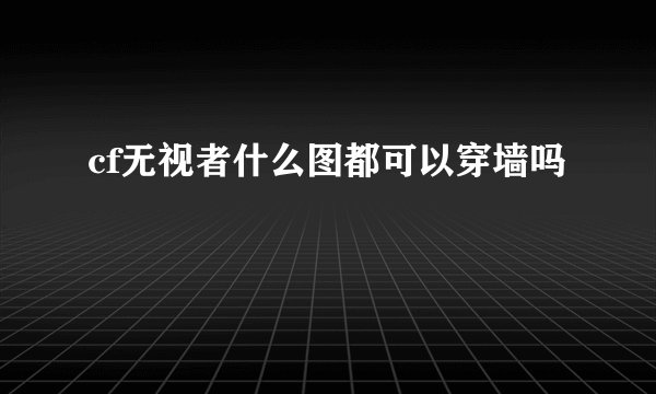 cf无视者什么图都可以穿墙吗