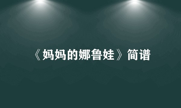 《妈妈的娜鲁娃》简谱